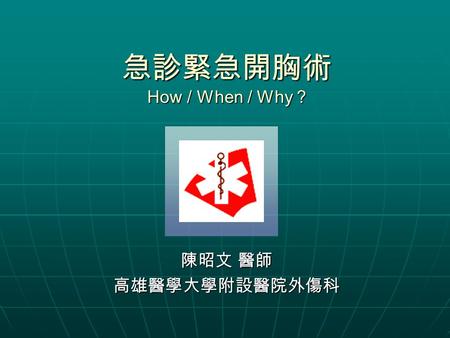 急診緊急開胸術 How / When / Why ? 陳昭文 醫師 高雄醫學大學附設醫院外傷科.