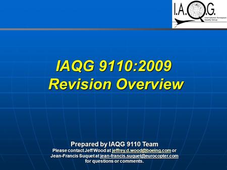 IAQG 9110:2009 Revision Overview Prepared by IAQG 9110 Team Please contact Jeff Wood at or Jean-Francis.