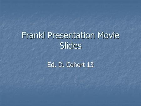 Frankl Presentation Movie Slides Ed. D. Cohort 13.