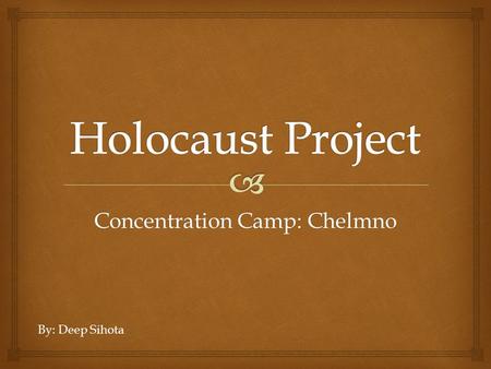 Concentration Camp: Chelmno By: Deep Sihota.   This was one of the many extermination camps for the Jewish people.  Camp started operating on December.