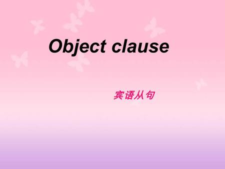 Object clause 宾语从句. 定义： 在句中充当宾语的从句叫宾语从句，宾语从句可作谓 语动词的宾语，也可作介词的宾语。 He said he was good at drawing. He asks him how long Mike has been down. Miss Zhang is.