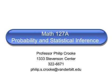 Math 127A Probability and Statistical Inference Professor Philip Crooke 1333 Stevenson Center 322-6671