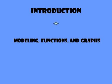 Introduction Modeling, Functions, and Graphs. Modeling The ability to model problems or phenomena by algebraic expressions and equations is the ultimate.