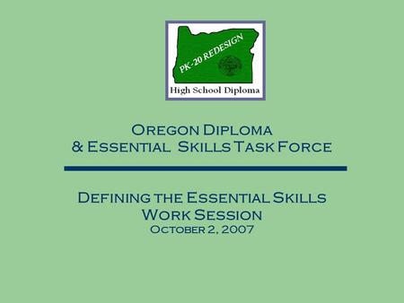 Oregon Diploma & Essential Skills Task Force Defining the Essential Skills Work Session October 2, 2007.