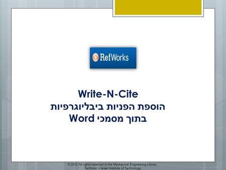 Write-N-Cite הוספת הפניות ביבליוגרפיות בתוך מסמכי Word © 2012 All rights reserved to the Mechanical Engineering Library, Technion – Israel Institute of.