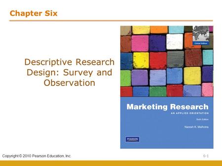 6-1 Copyright © 2010 Pearson Education, Inc. Chapter Six Descriptive Research Design: Survey and Observation.