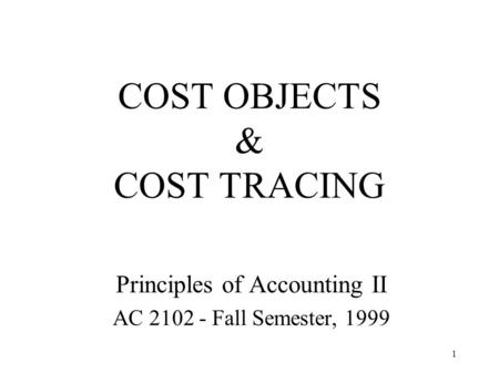 1 COST OBJECTS & COST TRACING Principles of Accounting II AC 2102 - Fall Semester, 1999.