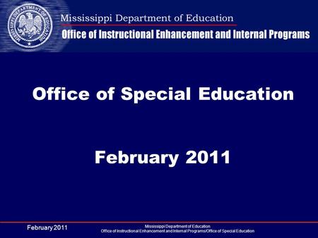 Office of Special Education February 2011 February 2011 Mississippi Department of Education Office of Instructional Enhancement and Internal Programs/Office.