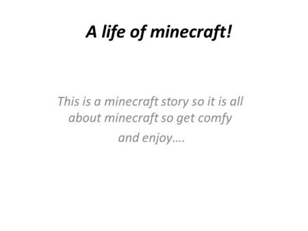 A life of minecraft! This is a minecraft story so it is all about minecraft so get comfy and enjoy….