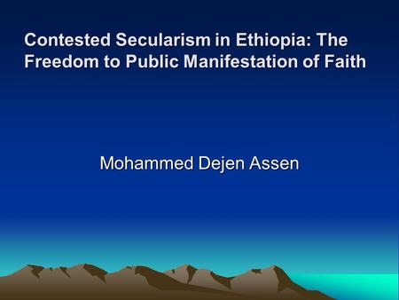 Contested Secularism in Ethiopia: The Freedom to Public Manifestation of Faith Mohammed Dejen Assen.