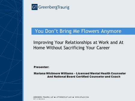 GREENBERG TRAURIG, LLP ATTORNEYS AT LAW WWW.GTLAW.COM ©2011. All rights reserved. You Don’t Bring Me Flowers Anymore Improving Your Relationships at Work.