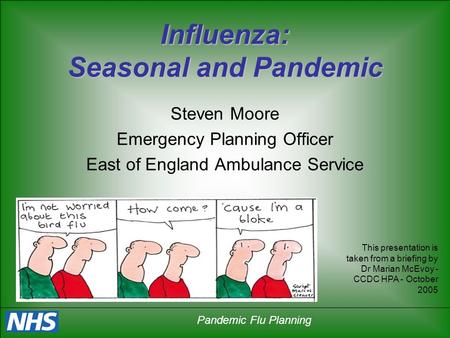 Pandemic Flu Planning Influenza: Seasonal and Pandemic Steven Moore Emergency Planning Officer East of England Ambulance Service This presentation is taken.