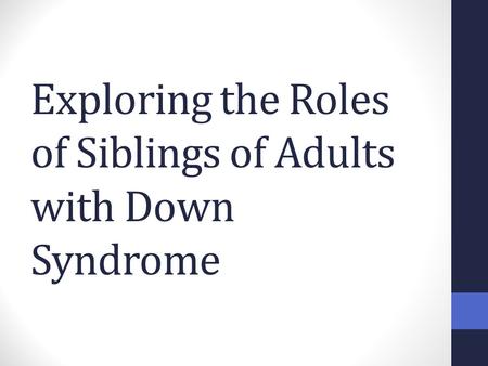 Exploring the Roles of Siblings of Adults with Down Syndrome.