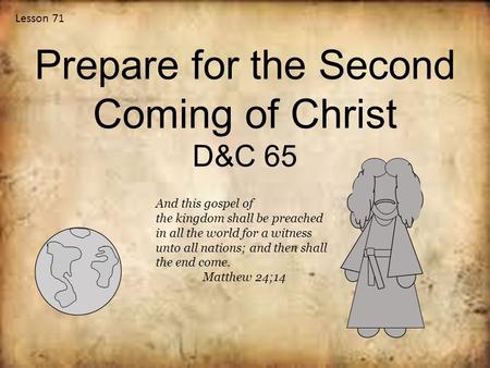 Lesson 71 Prepare for the Second Coming of Christ D&C 65 And this gospel of the kingdom shall be preached in all the world for a witness unto all nations;