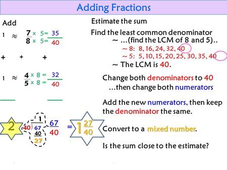 35 Adding Fractions Add 1 1 2 Estimate the sum x = 5 5 8 8 40 32 40 67 = 12740 Find the least common denominator ~...(find the LCM of 8 and 5).. ~ 8: