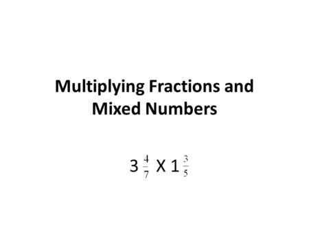 Multiplying Fractions and Mixed Numbers 3 X 1. Step 1: Convert the mixed numbers to improper fractions. 3 = 7 X 3 = 21 + 4 = 25 1 = 5 X 1 = 5 + 3 = 8.