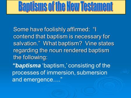 Some have foolishly affirmed: “I contend that baptism is necessary for salvation.” What baptism? Vine states regarding the noun rendered baptism the following: