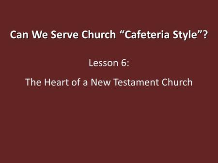 Can We Serve Church “Cafeteria Style”? Lesson 6: The Heart of a New Testament Church.