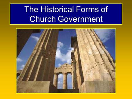 The Historical Forms of Church Government. Forms of Church Government There are only three forms, with many variations with each. –Episcopal –Presbyterian.