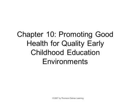 © 2007 by Thomson Delmar Learning Chapter 10: Promoting Good Health for Quality Early Childhood Education Environments.