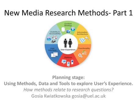 New Media Research Methods- Part 1 Planning stage: Using Methods, Data and Tools to explore User’s Experience. How methods relate to research questions?