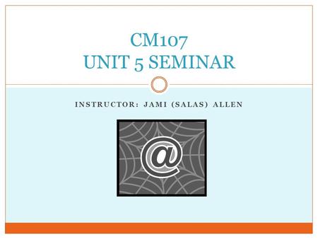 INSTRUCTOR: JAMI (SALAS) ALLEN CM107 UNIT 5 SEMINAR.