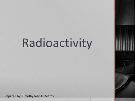 Radioactivity Prepared by: Timothy John D. Matoy.