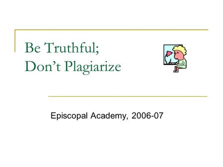 Be Truthful; Don’t Plagiarize Episcopal Academy, 2006-07.