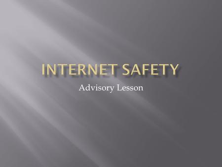 Advisory Lesson.  The internet can be a fun way to share information and “stay connected” with your friends, but bad things can happen.  The following.