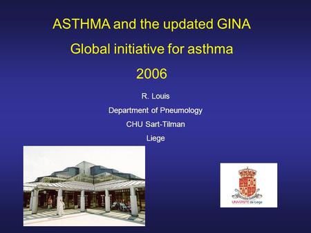 ASTHMA and the updated GINA Global initiative for asthma 2006 R. Louis Department of Pneumology CHU Sart-Tilman Liege.