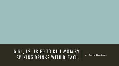 GIRL, 12, TRIED TO KILL MOM BY SPIKING DRINKS WITH BLEACH. Lyn Dawsyn Steenbergen.