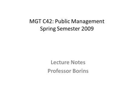 MGT C42: Public Management Spring Semester 2009 Lecture Notes Professor Borins.