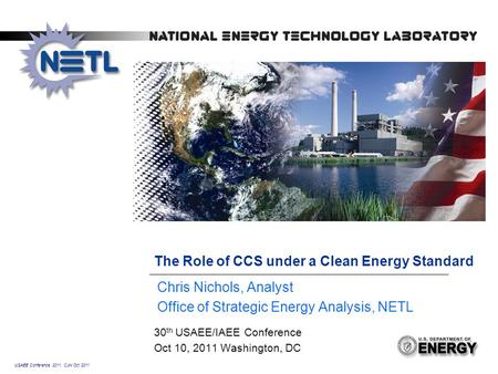 USAEE Conference 2011, CJN Oct 2011 The Role of CCS under a Clean Energy Standard 30 th USAEE/IAEE Conference Oct 10, 2011 Washington, DC Chris Nichols,