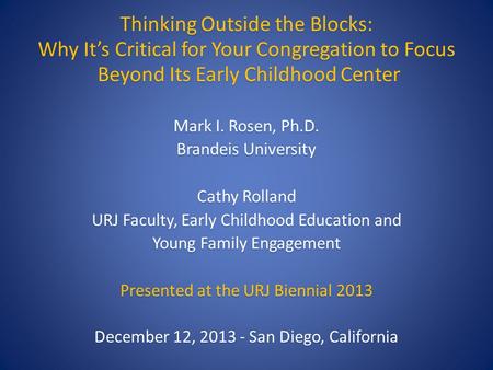 Thinking Outside the Blocks: Why It’s Critical for Your Congregation to Focus Beyond Its Early Childhood Center Mark I. Rosen, Ph.D. Brandeis University.