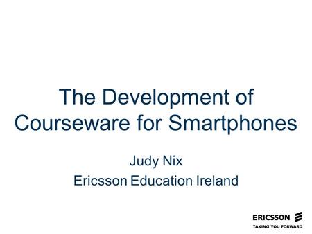 Slide title In CAPITALS 50 pt Slide subtitle 32 pt The Development of Courseware for Smartphones Judy Nix Ericsson Education Ireland.