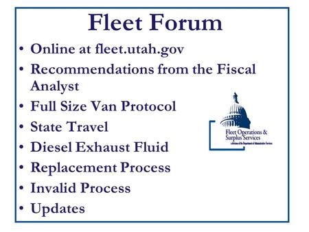 Fleet Forum Online at fleet.utah.gov Recommendations from the Fiscal Analyst Full Size Van Protocol State Travel Diesel Exhaust Fluid Replacement Process.