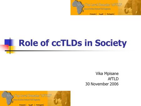 Role of ccTLDs in Society Vika Mpisane AfTLD 30 November 2006.