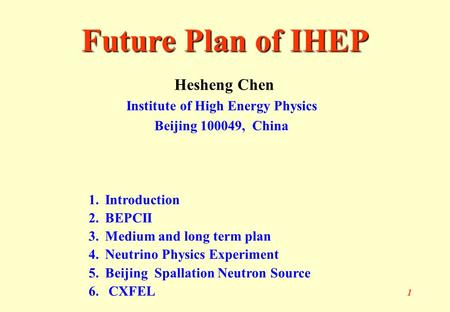 1 Hesheng Chen Institute of High Energy Physics Beijing 100049, China Future Plan of IHEP 1.Introduction 2.BEPCII 3.Medium and long term plan 4.Neutrino.