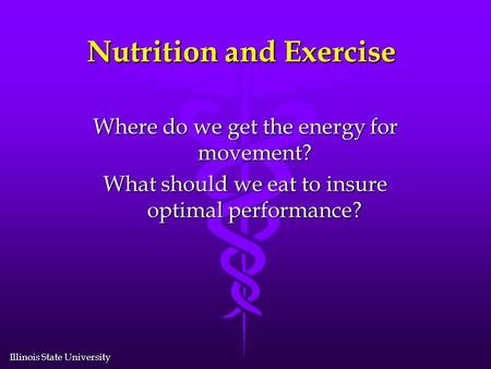 Illinois State University Nutrition and Exercise Where do we get the energy for movement? What should we eat to insure optimal performance?