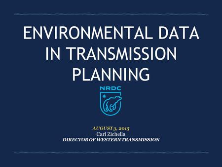 ENVIRONMENTAL DATA IN TRANSMISSION PLANNING AUGUST 3, 2015 Carl Zichella DIRECTOR OF WESTERN TRANSMISSION.