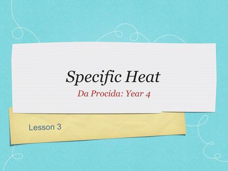 Lesson 3 Specific Heat Da Procida: Year 4. Review Last week: Internal Energy (U) : total energy of a system. Heat (Q) : heat added to the system (positive)