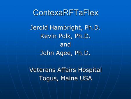 ContexaRFTaFlex Jerold Hambright, Ph.D. Kevin Polk, Ph.D. and John Agee, Ph.D. Veterans Affairs Hospital Togus, Maine USA.