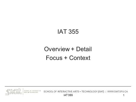 IAT 355 1 Overview + Detail Focus + Context ______________________________________________________________________________________ SCHOOL OF INTERACTIVE.