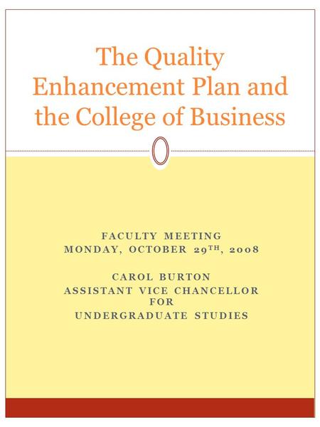 FACULTY MEETING MONDAY, OCTOBER 29 TH, 2008 CAROL BURTON ASSISTANT VICE CHANCELLOR FOR UNDERGRADUATE STUDIES The Quality Enhancement Plan and the College.