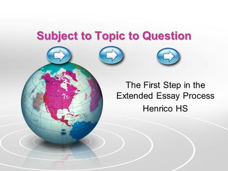 Subject to Topic to Question The First Step in the Extended Essay Process Henrico HS.