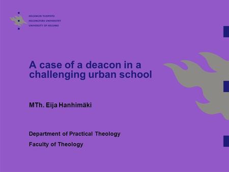 A case of a deacon in a challenging urban school MTh. Eija Hanhimäki Department of Practical Theology Faculty of Theology.