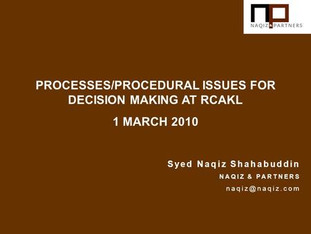 PROCESSES/PROCEDURAL ISSUES FOR DECISION MAKING AT RCAKL 1 MARCH 2010 Syed Naqiz Shahabuddin NAQIZ & PARTNERS