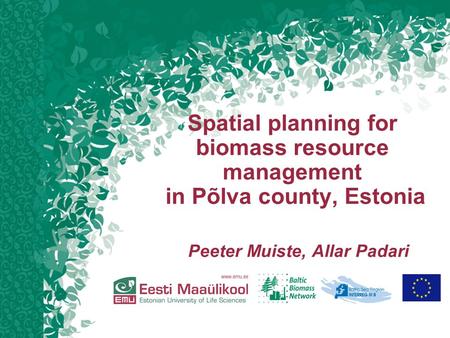 Spatial planning for biomass resource management in Põlva county, Estonia Peeter Muiste, Allar Padari.