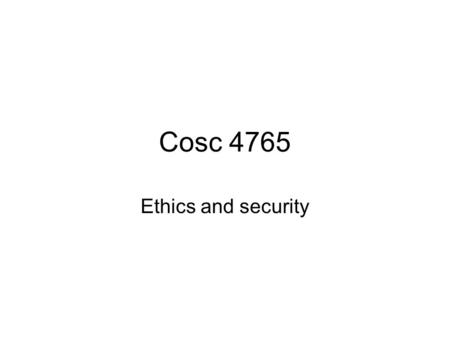 Cosc 4765 Ethics and security. Security Computer security crosses over legal and ethics lines in many places. –Hacking is pretty much always illegal.