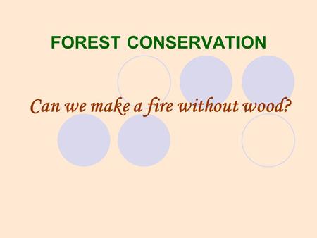 FOREST CONSERVATION Can we make a fire without wood?